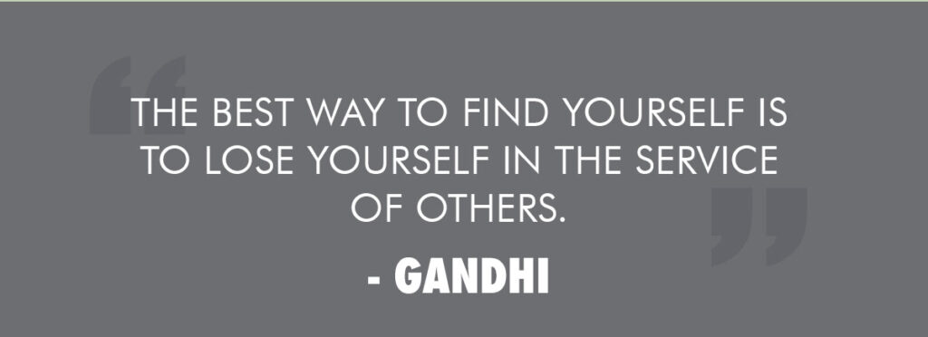 The best way to find yourself is to lose yourself in the service of others. - Gandhi