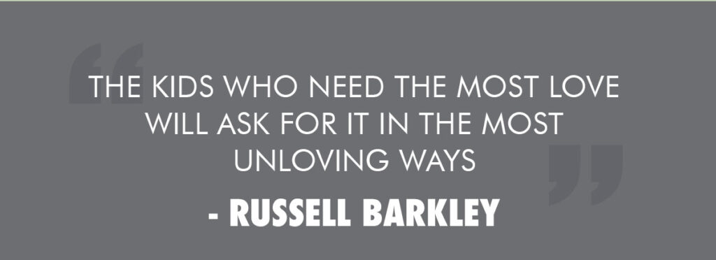 The kids who need the most love will ask for it in the most unloving ways - Russell Barkley