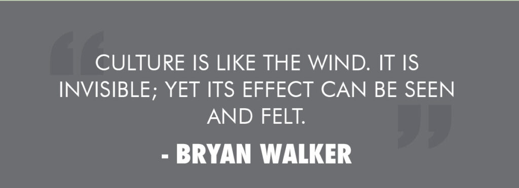 Culture is like the wind. It is invisible; yet its effect can be seen and felt. - Bryan Walker