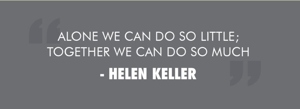 Alone we can do so little; together we can do so much - Helen Keller